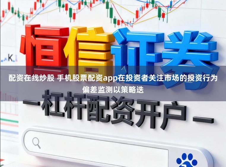 配资在线炒股 手机股票配资app在投资者关注市场的投资行为偏差监测以策略迭