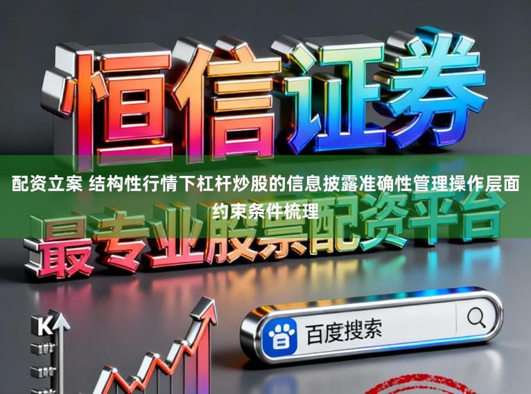 配资立案 结构性行情下杠杆炒股的信息披露准确性管理操作层面约束条件梳理