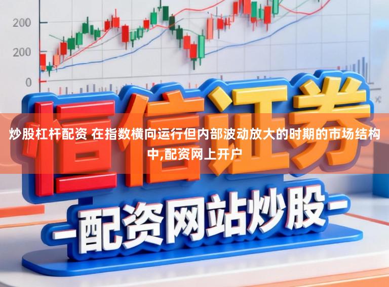 炒股杠杆配资 在指数横向运行但内部波动放大的时期的市场结构中,配资网上开户
