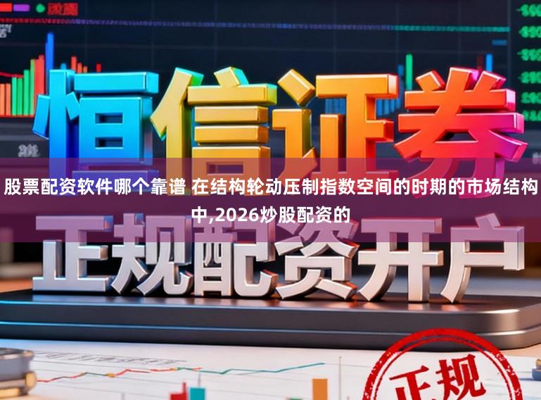 股票配资软件哪个靠谱 在结构轮动压制指数空间的时期的市场结构中,2026炒股配资的