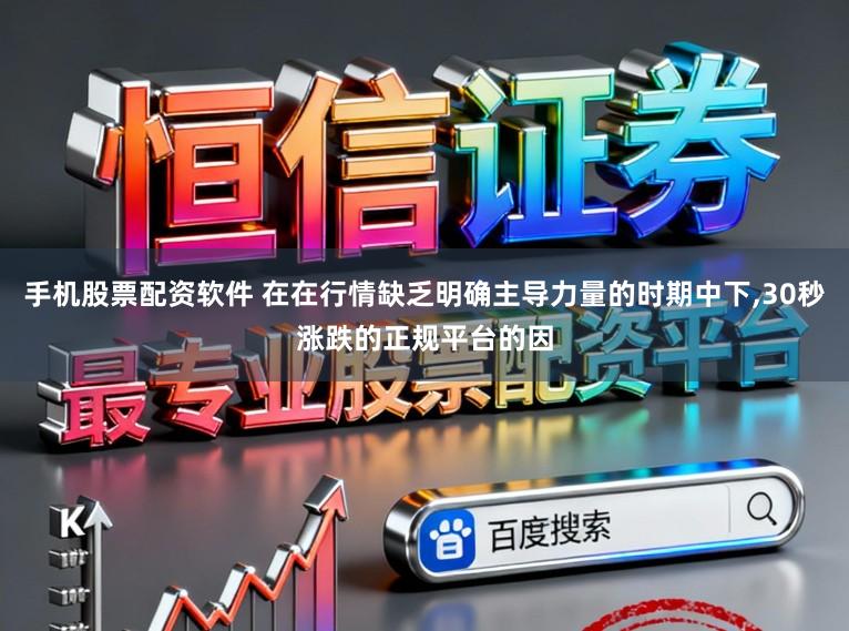手机股票配资软件 在在行情缺乏明确主导力量的时期中下,30秒涨跌的正规平台的因