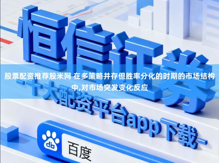 股票配资推荐股米网 在多策略并存但胜率分化的时期的市场结构中,对市场突发变化反应