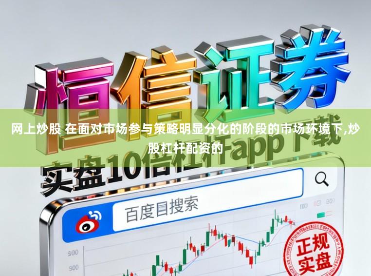 网上炒股 在面对市场参与策略明显分化的阶段的市场环境下,炒股杠杆配资的