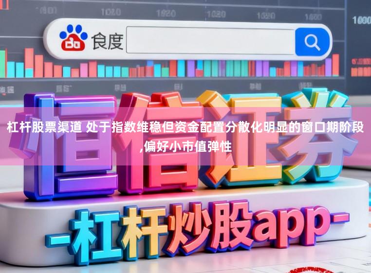 杠杆股票渠道 处于指数维稳但资金配置分散化明显的窗口期阶段,偏好小市值弹性