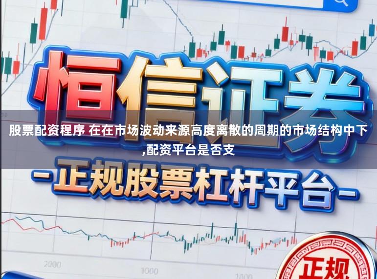 股票配资程序 在在市场波动来源高度离散的周期的市场结构中下,配资平台是否支