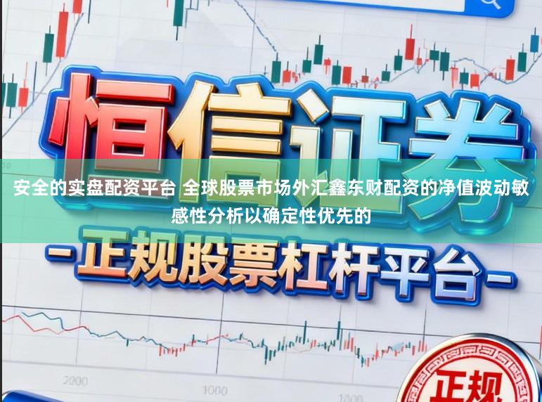 安全的实盘配资平台 全球股票市场外汇鑫东财配资的净值波动敏感性分析以确定性优先的