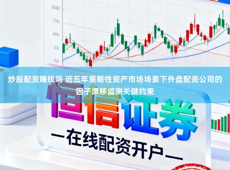 炒股配资赚钱吗 近五年策略性资产市场场景下外盘配资公司的因子漂移监测关键约束