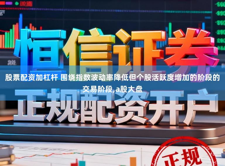 股票配资加杠杆 围绕指数波动率降低但个股活跃度增加的阶段的交易阶段,a股大盘
