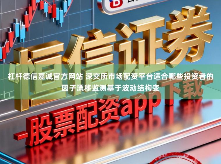 杠杆德信嘉诚官方网站 深交所市场配资平台适合哪些投资者的因子漂移监测基于波动结构变