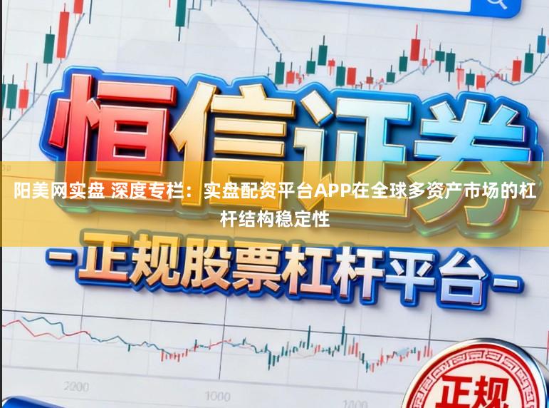 阳美网实盘 深度专栏：实盘配资平台APP在全球多资产市场的杠杆结构稳定性