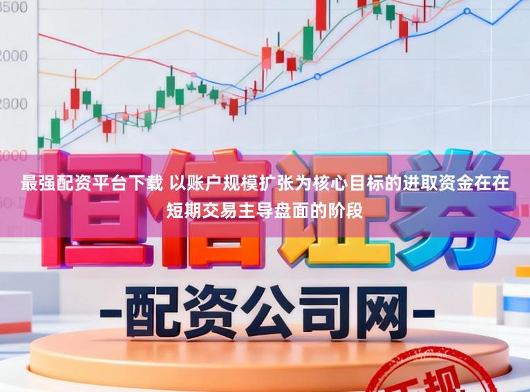 最强配资平台下载 以账户规模扩张为核心目标的进取资金在在短期交易主导盘面的阶段