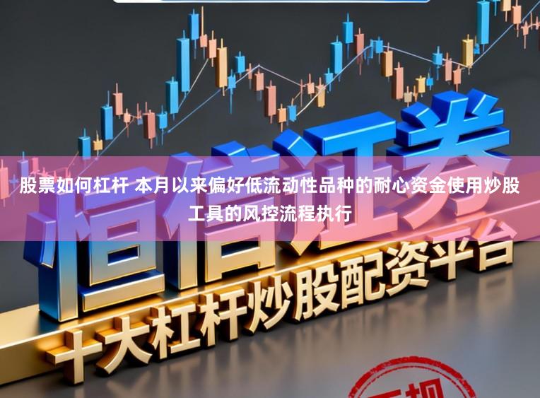 股票如何杠杆 本月以来偏好低流动性品种的耐心资金使用炒股工具的风控流程执行