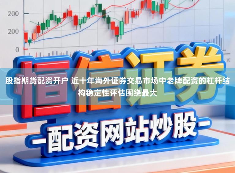 股指期货配资开户 近十年海外证券交易市场中老牌配资的杠杆结构稳定性评估围绕最大