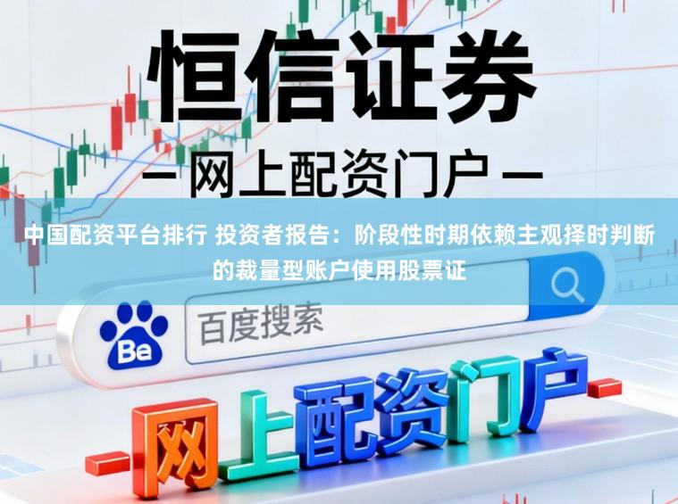 中国配资平台排行 投资者报告：阶段性时期依赖主观择时判断的裁量型账户使用股票证