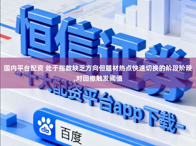 国内平台配资 处于指数缺乏方向但题材热点快速切换的阶段阶段,对回撤触发阈值