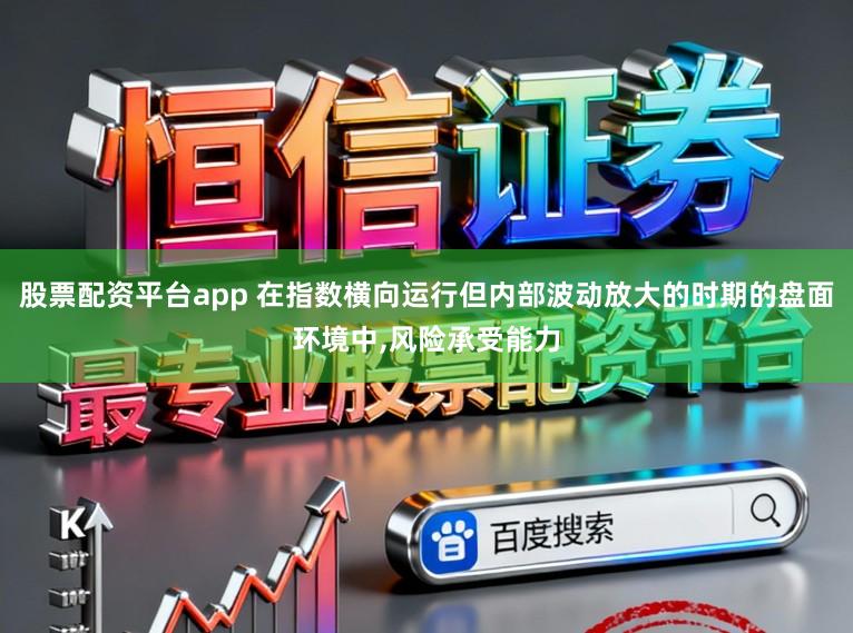 股票配资平台app 在指数横向运行但内部波动放大的时期的盘面环境中,风险承受能力