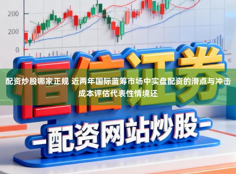 配资炒股哪家正规 近两年国际蓝筹市场中实盘配资的滑点与冲击成本评估代表性情境还