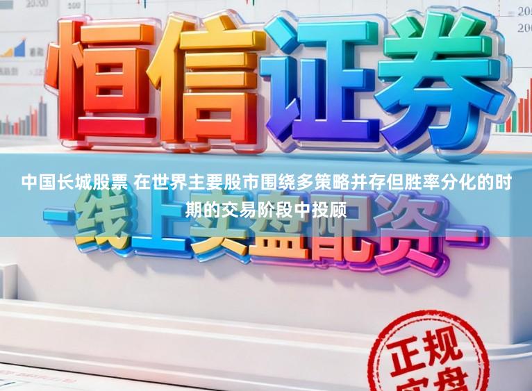 中国长城股票 在世界主要股市围绕多策略并存但胜率分化的时期的交易阶段中投顾