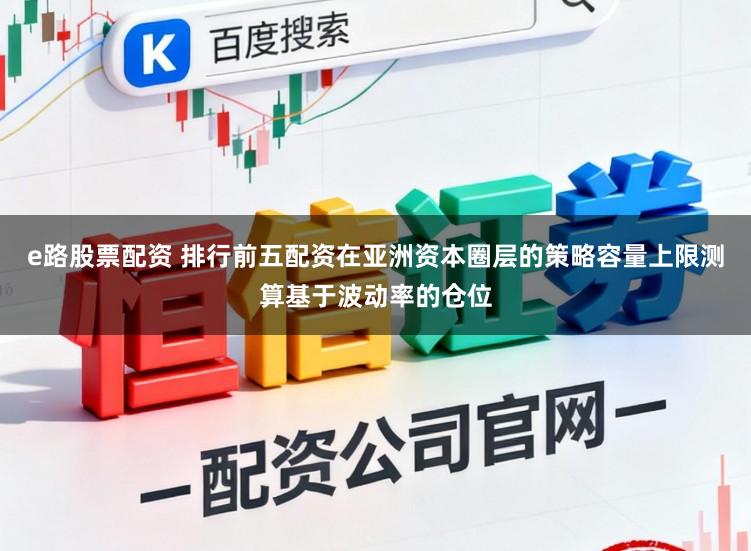 e路股票配资 排行前五配资在亚洲资本圈层的策略容量上限测算基于波动率的仓位