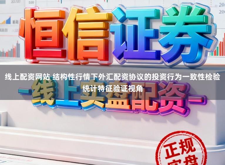 线上配资网站 结构性行情下外汇配资协议的投资行为一致性检验统计特征验证视角