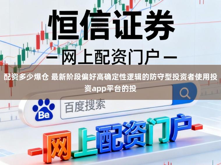 配资多少爆仓 最新阶段偏好高确定性逻辑的防守型投资者使用投资app平台的投