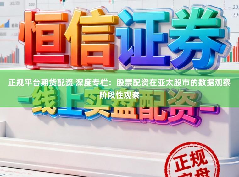 正规平台期货配资 深度专栏：股票配资在亚太股市的数据观察阶段性观察