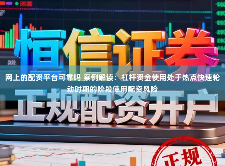 网上的配资平台可靠吗 案例解读：杠杆资金使用处于热点快速轮动时期的阶段使用配资风险