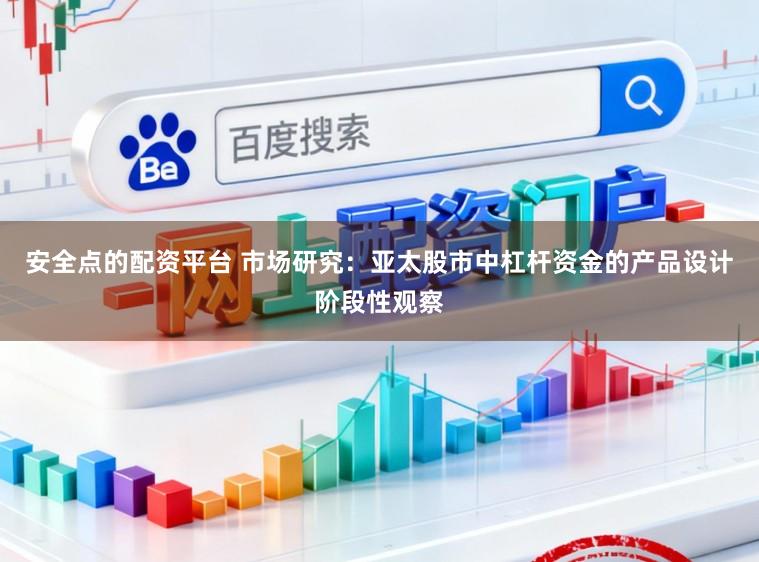 安全点的配资平台 市场研究：亚太股市中杠杆资金的产品设计阶段性观察