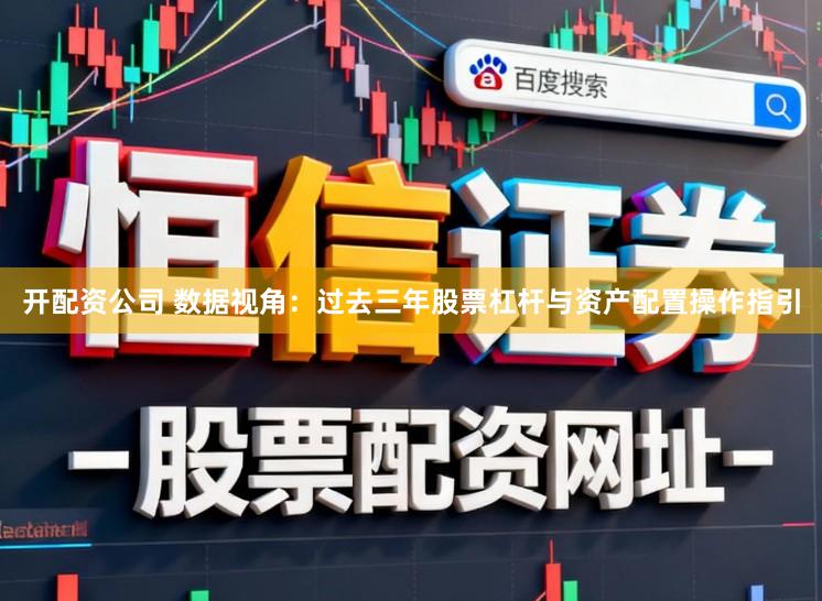 开配资公司 数据视角：过去三年股票杠杆与资产配置操作指引