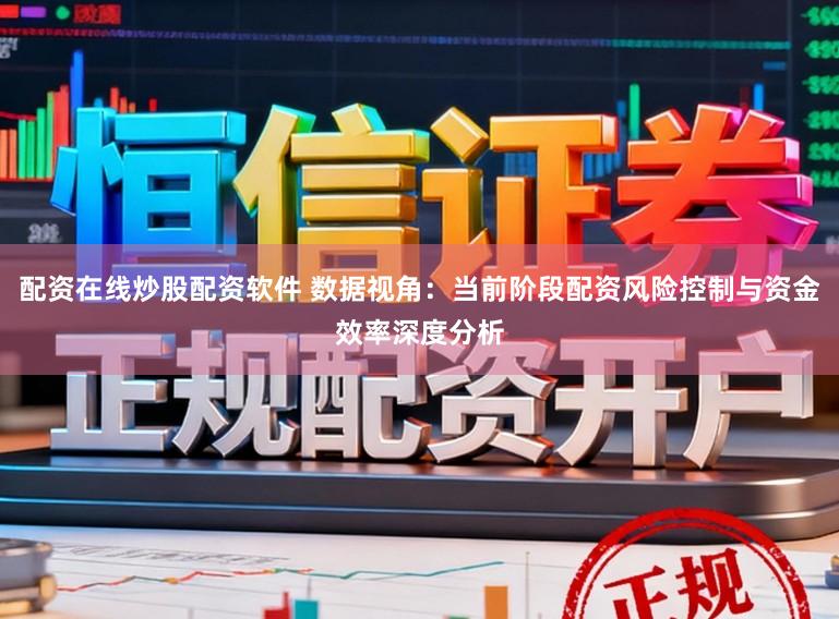 配资在线炒股配资软件 数据视角：当前阶段配资风险控制与资金效率深度分析