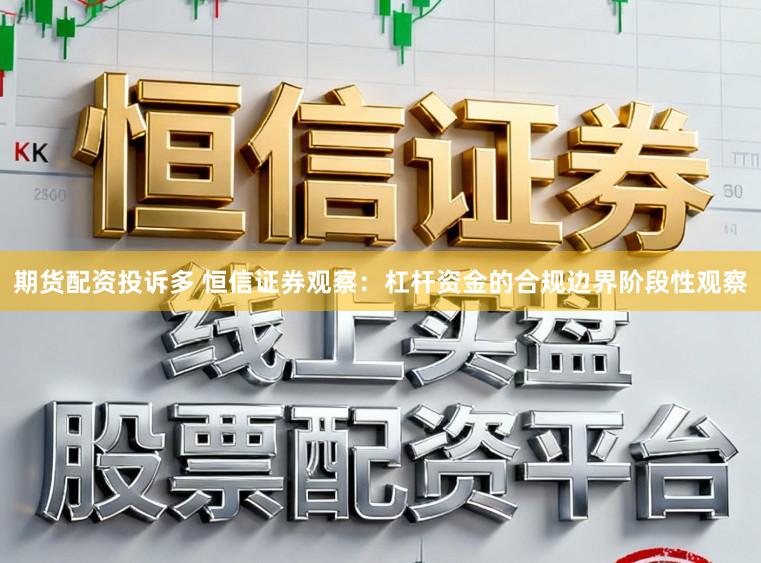 期货配资投诉多 恒信证券观察：杠杆资金的合规边界阶段性观察