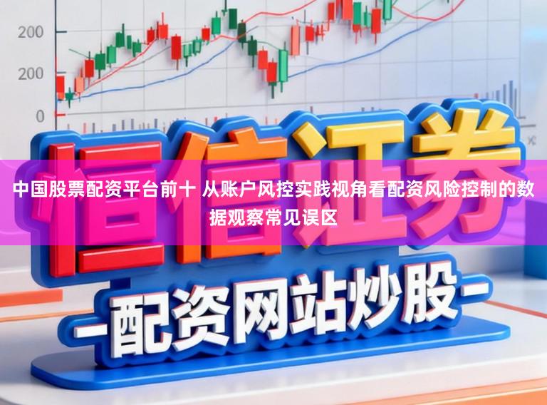 中国股票配资平台前十 从账户风控实践视角看配资风险控制的数据观察常见误区