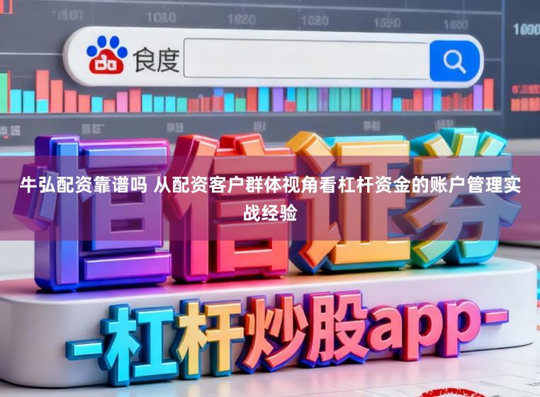 牛弘配资靠谱吗 从配资客户群体视角看杠杆资金的账户管理实战经验