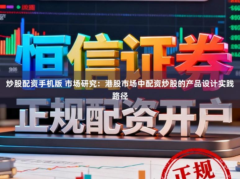 炒股配资手机版 市场研究：港股市场中配资炒股的产品设计实践路径