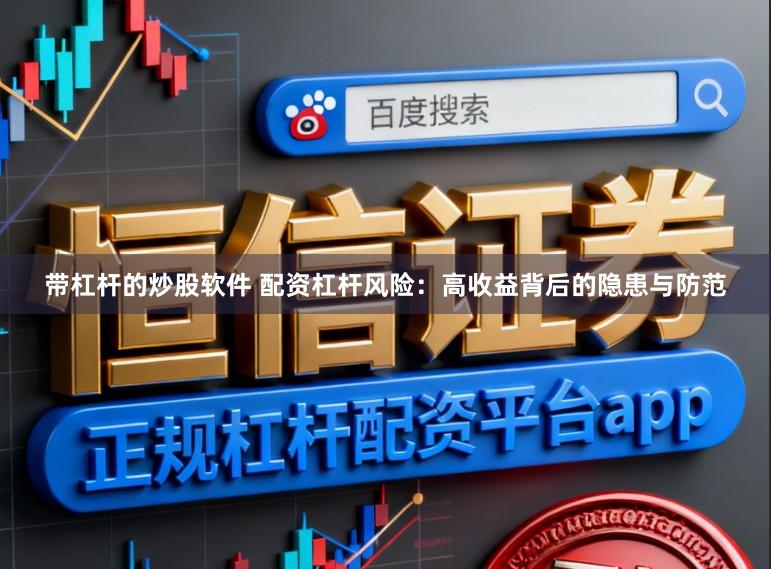 带杠杆的炒股软件 配资杠杆风险：高收益背后的隐患与防范