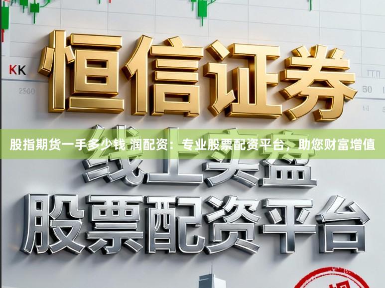 股指期货一手多少钱 润配资：专业股票配资平台，助您财富增值