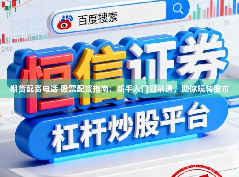 期货配资电话 股票配资指南：新手入门到精通，助你玩转股市