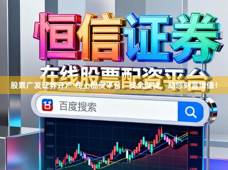 股票广发证券开户 线上配资平台：安全便捷，助您财富增值！