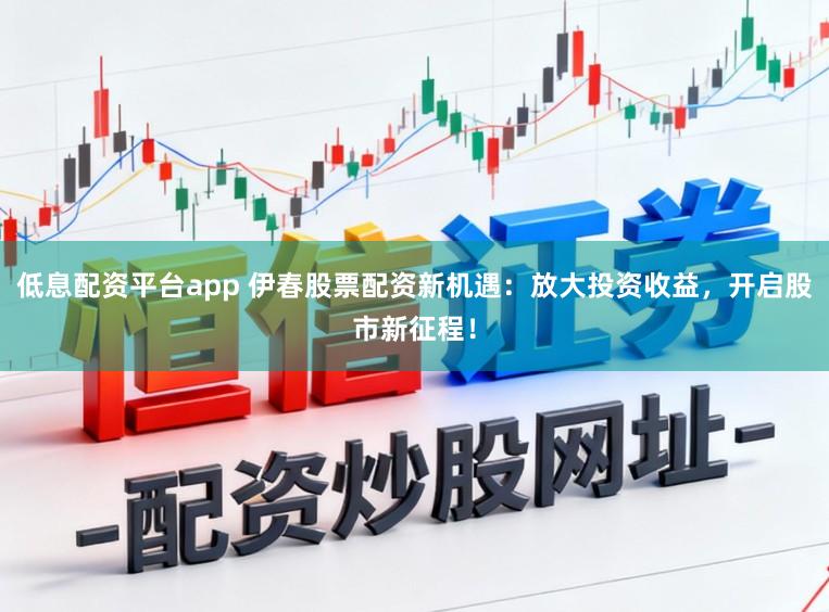 低息配资平台app 伊春股票配资新机遇：放大投资收益，开启股市新征程！