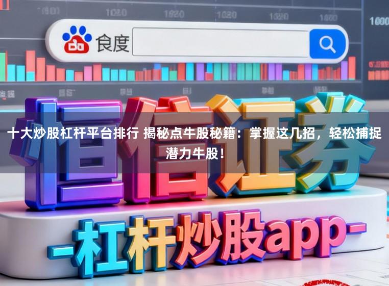十大炒股杠杆平台排行 揭秘点牛股秘籍：掌握这几招，轻松捕捉潜力牛股！