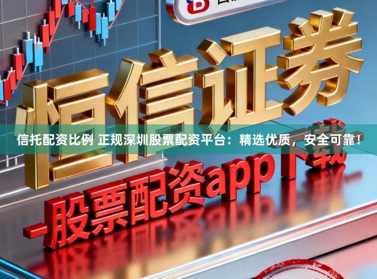信托配资比例 正规深圳股票配资平台：精选优质，安全可靠！