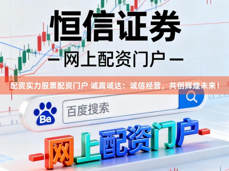 配资实力股票配资门户 诚赢诚达：诚信经营，共创辉煌未来！