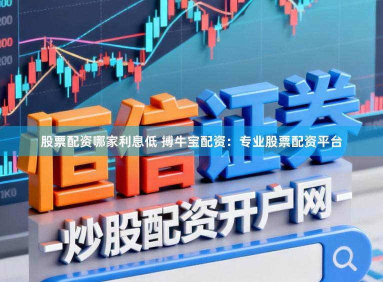 股票配资哪家利息低 搏牛宝配资：专业股票配资平台