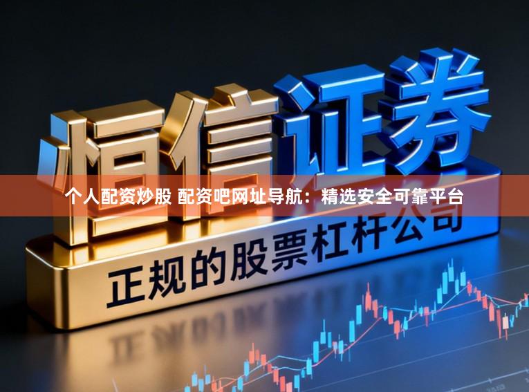 个人配资炒股 配资吧网址导航：精选安全可靠平台