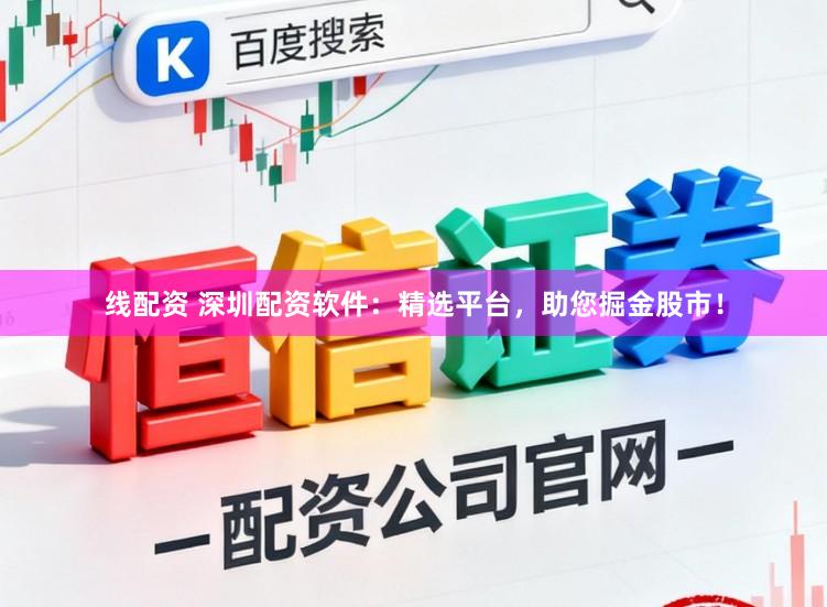 线配资 深圳配资软件：精选平台，助您掘金股市！