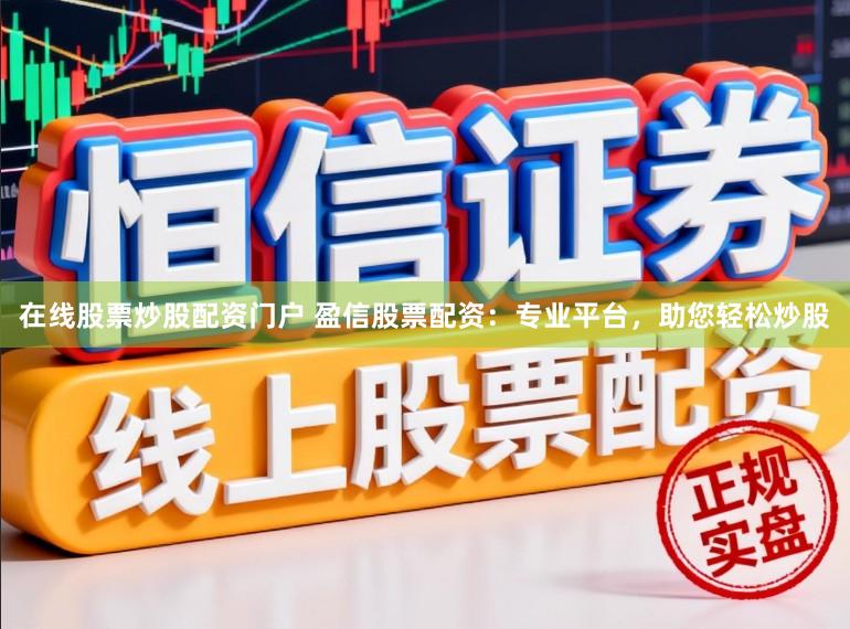 在线股票炒股配资门户 盈信股票配资：专业平台，助您轻松炒股