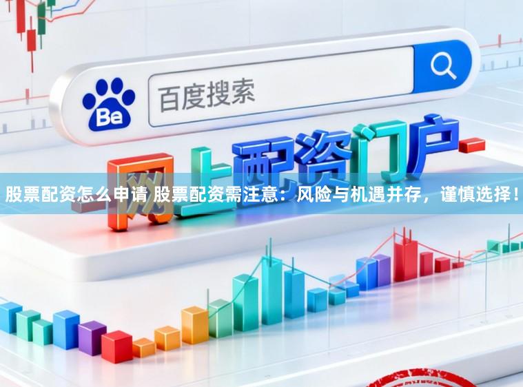 股票配资怎么申请 股票配资需注意：风险与机遇并存，谨慎选择！