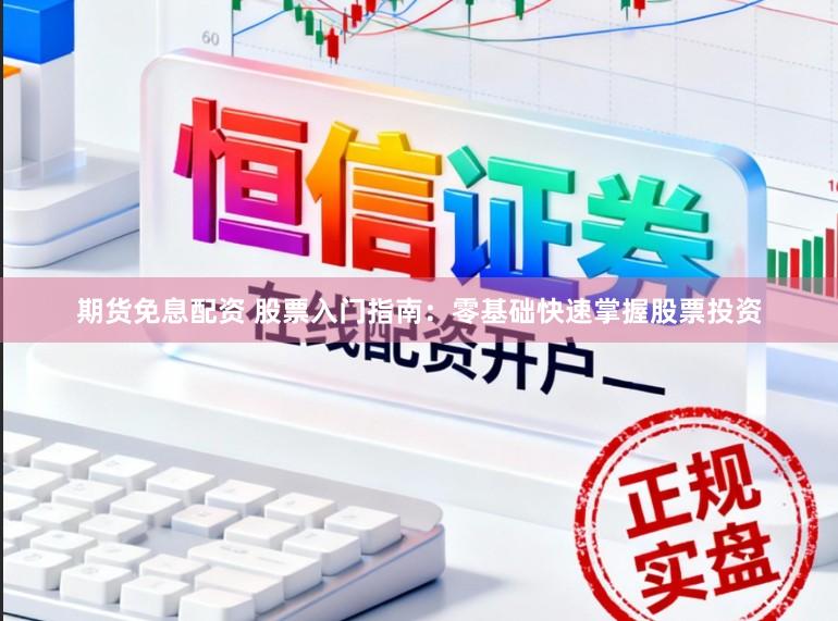 期货免息配资 股票入门指南：零基础快速掌握股票投资