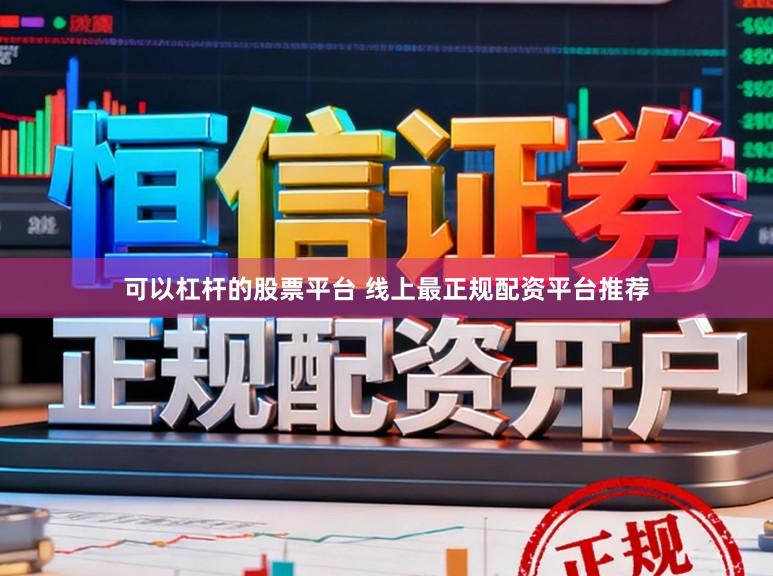 可以杠杆的股票平台 线上最正规配资平台推荐