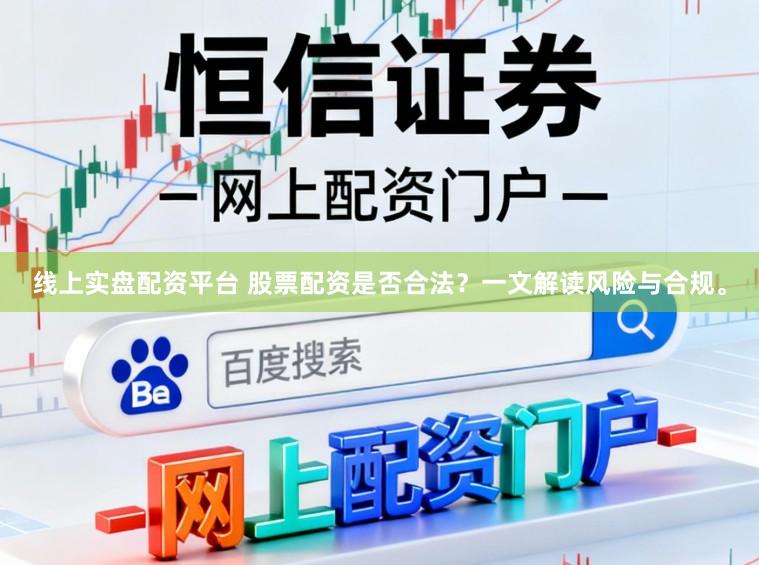 线上实盘配资平台 股票配资是否合法？一文解读风险与合规。